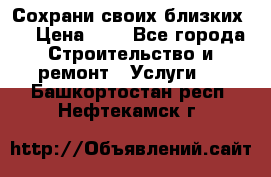 Сохрани своих близких.. › Цена ­ 1 - Все города Строительство и ремонт » Услуги   . Башкортостан респ.,Нефтекамск г.